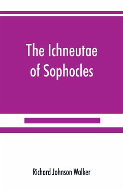 The Ichneutae of Sophocles, with notes and a translation into English, preceded by introductory chapters dealing with the play, with satyric drama, and with various cognate matters - Johnson Walker, Richard