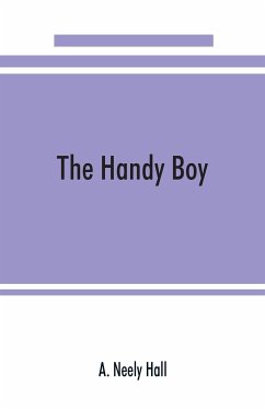 The handy boy; a modern handy book of practical and profitable pastimes - Neely Hall, A.