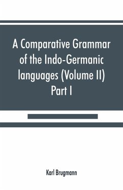 A comparative grammar of the Indo-Germanic languages. A concise exposition of the history of Sanskrit, Old Iranian (Avestic and Old Persian) Old Armenian, Old Greek, Latin, Umbrian-Samnitic, Old Irish, Gothic, Old High German, Lithuanian and Old (Volume I - Brugmann, Karl