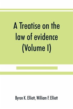 A treatise on the law of evidence; being a consideration of the nature and general principles of evidence, the instruments of evidence and the rules governing the production, delivery and use of evidence, Together with incidental matters of practice, incl - K. Elliott, Byron; F. Elliott, William