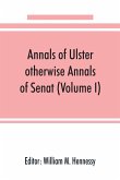 Annals of Ulster, otherwise Annals of Senat; A chronicle of Irish Affairs from A.D. 431. to A.D. 1540 (Volume I)