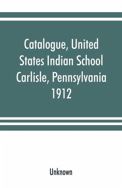 Catalogue, United States Indian School, Carlisle, Pennsylvania, 1912 - Unknown