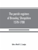 The parish registers of Broseley, Shropshire, 1570-1700