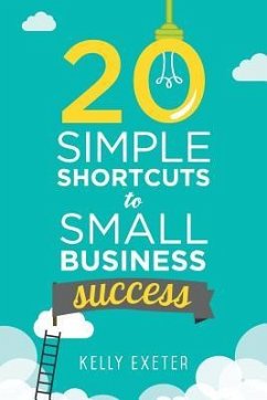 20 Simple Shortcuts to Small Business Success: Marketing, Mindset, Money and Productivity Tips to Help You Run Your Business Better - Exeter, Kelly