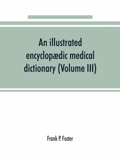 An illustrated encyclopædic medical dictionary. Being a dictionary of the technical terms used by writers on medicine and the collateral sciences, in the Latin, English, French and German languages (Volume III) - P. Foster, Frank