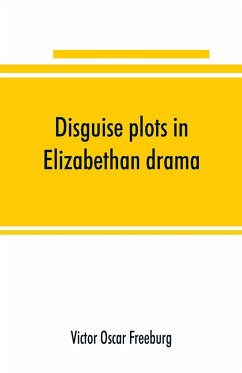 Disguise plots in Elizabethan drama; a study in stage tradition - Oscar Freeburg, Victor