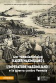 Der Venezianerkrieg Kaiser Maximilians I - L'imperatore Massimiliano I e la guerra contro Venezia