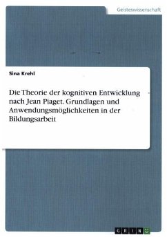Die Theorie der kognitiven Entwicklung nach Jean Piaget. Grundlagen und Anwendungsmöglichkeiten in der Bildungsarbeit - Krehl, Sina