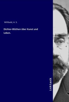 Dichter-Blüthen über Kunst und Leben. - Willibald, A. S.