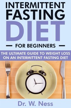 Intermittent Fasting for Beginners: The Ultimate Guide to Weight Loss on an Intermittent Fasting Diet (eBook, ePUB) - Ness, W.