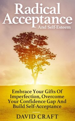 Radical Acceptance And Self-Esteem: Embrace Your Gifts Of Imperfection, Overcome Your Confidence Gap And Build Self-Acceptance (eBook, ePUB) - Craft, David