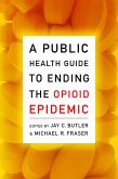 A Public Health Guide to Ending the Opioid Epidemic (eBook, PDF) A Public Health Guide to Ending the Opioid Epidemic (eBook, PDF)