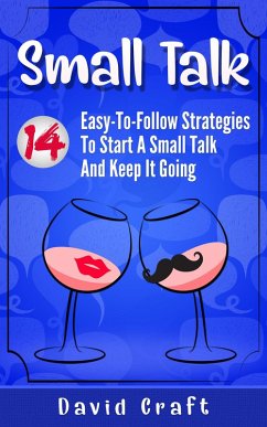 Small Talk: 14 Easy-To-Follow Strategies To Start A Small Talk And Keep It Going (eBook, ePUB) - Craft, David