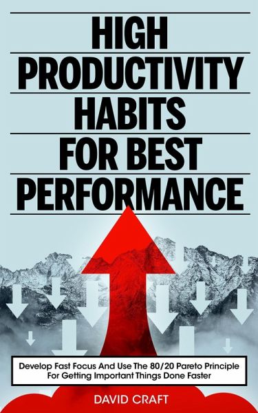High Productivity Habits For Best Performance: Develop Fast Focus And Use The 80 20 Pareto Principle For Getting Important Things Done Faster (eBook, ePUB) High Productivity Habits For Best Performance: Develop Fast Focus And Use The 80 20 Pareto Principle For Getting Important Things Done Faster (eBook, ePUB)