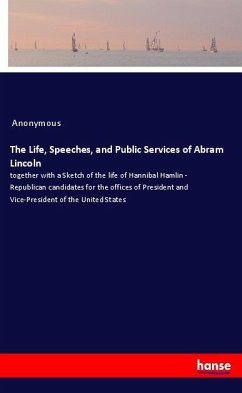 The Life, Speeches, and Public Services of Abram Lincoln - Anonym