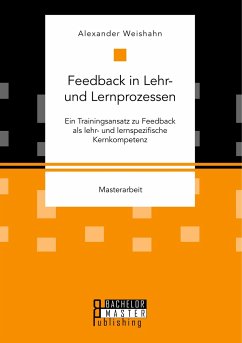 Feedback in Lehr- und Lernprozessen. Ein Trainingsansatz zu Feedback als lehr- und lernspezifische Kernkompetenz - Weishahn, Alexander