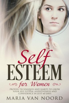 Self-Esteem for Women: Proven Techniques and Habits to Grow Your Self-Esteem, Assertiveness and Confidence in Just 60 Days (eBook, ePUB) - Noord, Maria van