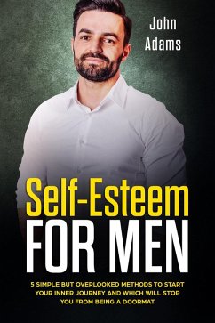 Cover Self-Esteem for Men: 5 Simple But Overlooked Methods to Start an Inner Journey and Which Will Stop You Being a Doormat (eBook, ePUB)