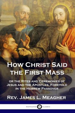 How Christ Said the First Mass - Meagher, Rev. James L.