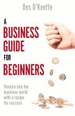 A Business Guide for Beginners: Venture Into the Business World with a Recipe for Success