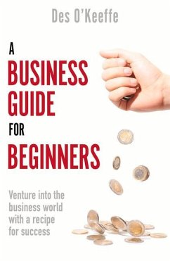 A Business Guide for Beginners: Venture Into the Business World with a Recipe for Success - O'Keeffe, Des