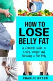 How to Lose Belly Fat: A Complete Guide to Losing Weight and Achieving a Flat Belly (eBook, ePUB)