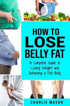 How to Lose Belly Fat: A Complete Guide to Losing Weight and Achieving a Flat … von Charlie Mason