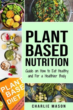 Plant-Based Nutrition: Guide on How to Eat Healthy and For a Healthier Body (eBook, ePUB) - Mason, Charlie