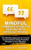 Mindful Communication for Dealing With Difficult People: The Mindful Approach To Crucial Conversations Using Powerful Phrases In Any Situation (eBook, ePUB)