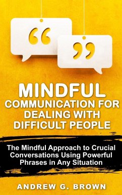 Mindful Communication for Dealing With Difficult People: The Mindful Approach To Crucial Conversations Using Powerful Phrases In Any Situation (eBook, ePUB) - Brown, Andrew G.