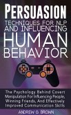 Persuasion Techniques For NLP And Influencing Human Behavior: The Psychology Behind Covert Manipulation For Influencing People, Winning Friends, And Effectively Improved Communication Skills (eBook, ePUB)