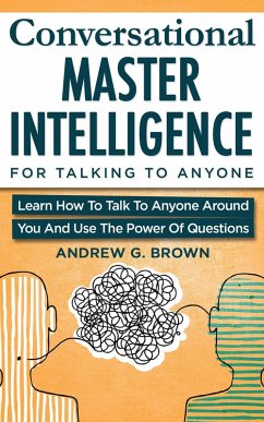 Conversational Master Intelligence For Talking To Anyone: Learn How To Talk To Anyone Around You And Use The Power Of Questions (eBook, ePUB) - Brown, Andrew G.