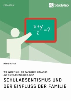 Schulabsentismus und der Einfluss der Familie. Wie wirkt sich die familiäre Situation auf Schulschwänzer aus? - Detter, Ingrid