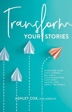 Transform Your Stories: Overcome Your Toxic Stories, Become a Courageous and Confident Leader, and Impact the World - Cox, Ashley