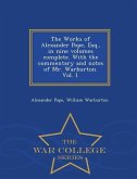 The Works of Alexander Pope, Esq., in Nine Volumes Complete. with the Commentary and Notes of Mr. Warburton. Vol. I. - War College Series