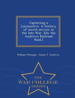 Capturing a Locomotive. a History of Secret Service in the Late War. [On the Andrews Railroad Raid.] - War College Series - Pittenger, William; Andrews, James J.