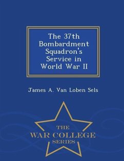 The 37th Bombardment Squadron's Service in World War II - War College Series - Loben Sels, James A. van