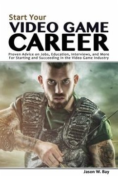 Start Your Video Game Career: Proven Advice on Jobs, Education, Interviews, and More for Starting and Succeeding in the Video Game Industry - Bay, Jason W.