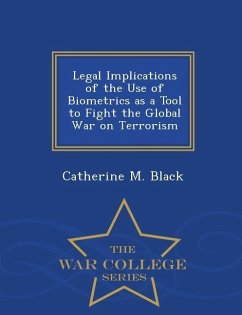 Legal Implications of the Use of Biometrics as a Tool to Fight the Global War on Terrorism - War College Series - Black, Catherine M.