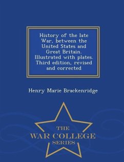History of the Late War, Between the United States and Great Britain. Illustrated with Plates. Third Edition, Revised and Corrected - War College Seri - Brackenridge, Henry Marie