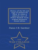 History of the Life and Reign of Richard the Third. to Which Is Added the Story of Perkin Warbeck. from Original Documents. Second Edition - War Colle