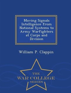 Moving Signals Intelligence from National Systems to Army Warfighters at Corps and Division - War College Series - Clappin, William P.