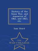 History of the Sioux War, and Massacres of 1862, and 1863, Etc. - War College Series