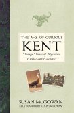 The A-Z of Curious Kent: Strange Stories of Mysteries, Crimes and Eccentrics
