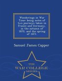 Wanderings in War Time: Being Notes of Two Journeys Taken in France and Germany, in the Autumn of 1870, and the Spring of 1871. - War College