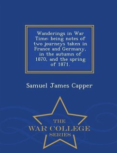 Wanderings in War Time: Being Notes of Two Journeys Taken in France and Germany, in the Autumn of 1870, and the Spring of 1871. - War College - Capper, Samuel James