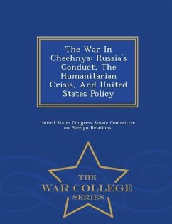 The War in Chechnya: Russia's Conduct, the Humanitarian Crisis, and United States Policy - War College Series