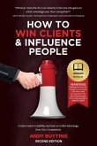 How to Win Clients & Influence People: Create Instant Credibility and Gain an Unfair Advantage Over Your Competition