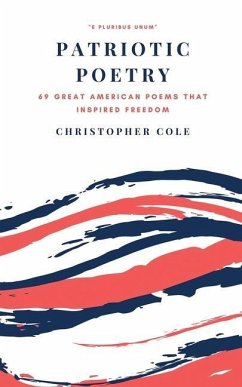 Patriotic Poetry: 69 Great American Poems That Inspired Freedom - Cole, Christopher