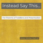 Instead Say This...For Parents of Toddlers and Preschoolers